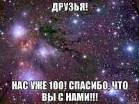 Друзья! Нас уже 100! Спасибо, что Вы с нами!!!