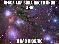 Люся Аня Вика Настя Вика Яна Я ВАС ЛЮБЛЮ