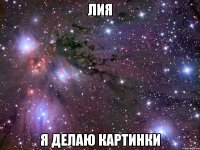 Лия я делаю картинки