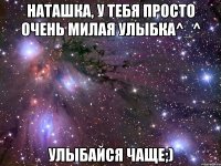 Наташка, у тебя просто очень милая улыбка^_^ Улыбайся чаще;)