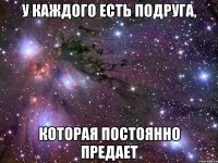 У каждого есть подруга, Которая постоянно предает