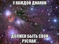 У каждой Дианки должен быть свой Руслан*