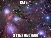 Кать :** я тебя обожаю