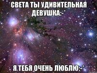 Света ты удивительная девушка:-* Я тебя очень ЛЮБЛЮ:-*