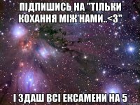 Підпишись на "Тільки кохання між нами..<3" і здаш всі ексамени на 5
