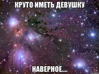 Круто иметь девушку наверное....