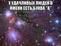 У удачливых людей в имени есть буква "А" 