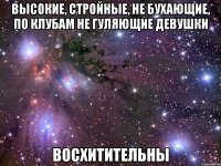Высокие, стройные, не бухающие, по клубам не гуляющие девушки Восхитительны