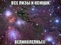 Все Лизы и Ксюши, великолепны))*