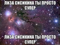 Лиза Сисикина ты просто супер Лиза Сисикина ты просто супер