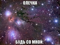 Олечка Будь со мной:*