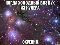 когда холодный воздух из кулера охуенно