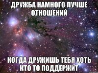 Дружба намного лучше отношений когда дружишь тебя хоть кто то поддержит