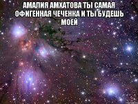 Амалия Амхатова ты самая офигенная чеченка и ты будешь моей 