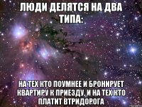 Люди делятся на два типа: На тех кто поумнее и бронирует квартиру к приезду, и на тех кто платит втридорога