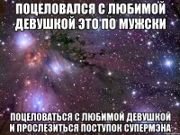 поцеловался с любимой девушкой это по мужски поцеловаться с любимой девушкой и прослезиться поступок СУПЕРМЭНА