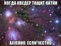 Когда Кведер тащит катки Ахуенно, если честно