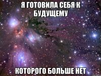 Я готовила себя к будущему которого больше нет