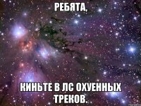 Ребята, киньте в лс охуенных треков.