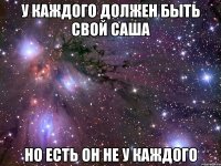 У каждого должен быть свой Саша но есть он не у каждого