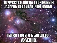 То чувство, когда твой новый парень красивей, чем новая телка твоего бывшего - ахуенно