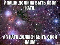 У Паши должна быть своя Катя, А у Кати должен быть свой Паша