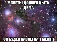 У светы должен быть дима он буден навсегда у меня!!