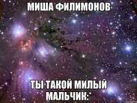 Миша Филимонов Ты такой милый мальчик:*