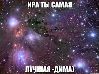 Ира ты самая Лучшая -Дима)