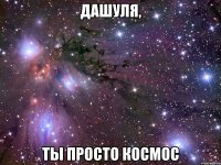 Дашуля, ты просто космос