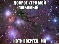 Доброе утро мой любимый... котик Сергей_Mи