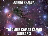 Алина Краева ты супер,самая самая клёвая:3