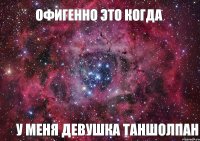 офигенно это когда у меня девушка таншолпан