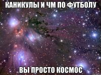 Каникулы и ЧМ по футболу Вы просто Космос