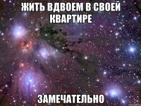 Жить вдвоем в своей квартире замечательно