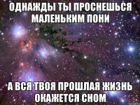 Однажды ты проснешься маленьким пони а вся твоя прошлая жизнь окажется сном