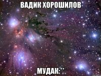 Вадик Хорошилов Мудак:**