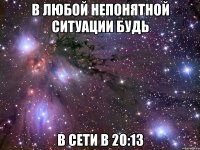 В любой непонятной ситуации будь в сети в 20:13