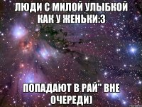 Люди с милой улыбкой как у Женьки:3 попадают в рай" вне очереди)