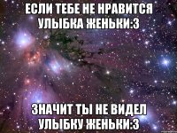 если тебе не нравится улыбка Женьки:3 значит ты не видел улыбку Женьки:3