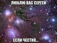 Люблю вас Сергей Если честно... ****
