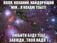 Коля, коханий, найдорощий мiй... Я кохаю тебе!!! Любити буду тебе завжди...Твоя Надя*)