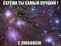 Серёжа ты самый лучший ! С Любовью *