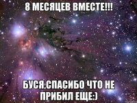 8 месяцев вместе!!! Буся,спасибо что не прибил еще:)