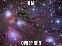 ВЫ СУПЕР !!!!!!