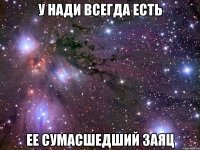 У Нади всегда есть ее сумасшедший заяц