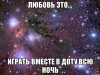 Любовь это... Играть вместе в доту всю ночь