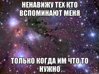 Ненавижу тех кто вспоминают меня только когда им что то нужно