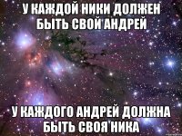 у каждой Ники должен быть свой Андрей у каждого Андрей Должна быть своя Ника