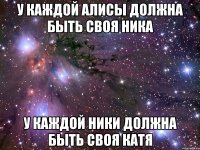 У КАЖДОЙ АЛИСЫ ДОЛЖНА БЫТЬ СВОЯ НИКА У КАЖДОЙ НИКИ ДОЛЖНА БЫТЬ СВОЯ КАТЯ